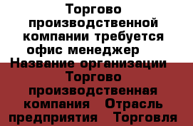 Торгово-производственной компании требуется офис-менеджер.  › Название организации ­ Торгово-производственная компания › Отрасль предприятия ­ Торговля, ремонтно-строительные работы › Название вакансии ­ Офис-менеджер › Место работы ­ Благовещенск › Подчинение ­ Генеральному директору - Амурская обл., Благовещенск г. Работа » Вакансии   . Амурская обл.,Благовещенск г.